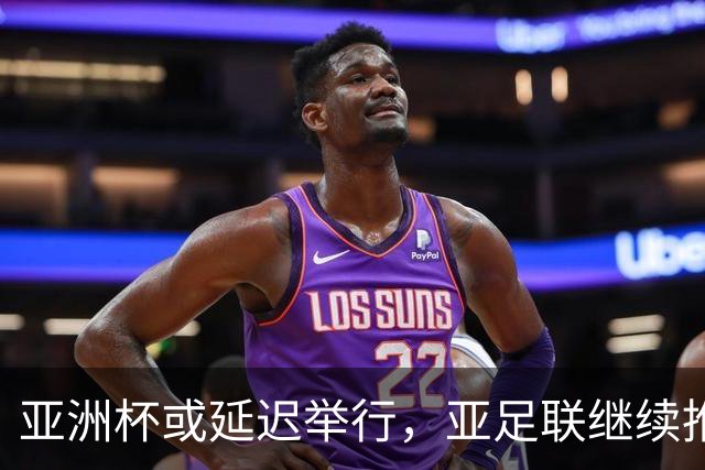 亚洲杯或延迟举行，亚足联继续推进筹备工作